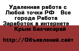 Удаленная работа с Любой точки РФ - Все города Работа » Заработок в интернете   . Крым,Бахчисарай